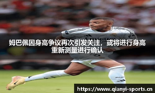 姆巴佩因身高争议再次引发关注，或将进行身高重新测量进行确认