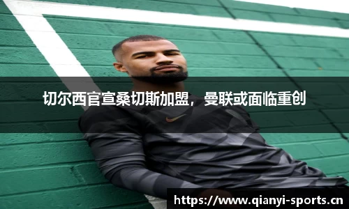 切尔西官宣桑切斯加盟，曼联或面临重创