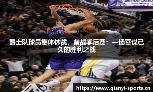 爵士队球员集体休战，备战季后赛：一场蓄谋已久的胜利之战