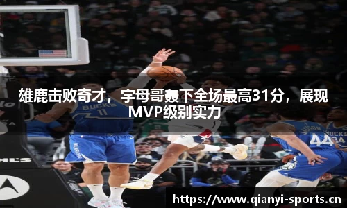 雄鹿击败奇才，字母哥轰下全场最高31分，展现MVP级别实力