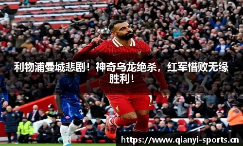 利物浦曼城悲剧！神奇乌龙绝杀，红军惜败无缘胜利！