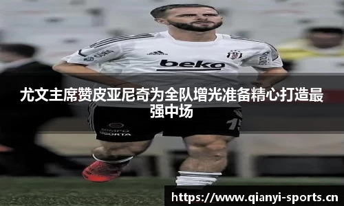 尤文主席赞皮亚尼奇为全队增光准备精心打造最强中场