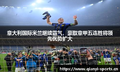 意大利国际米兰继续霸气，豪取意甲五连胜将领先优势扩大