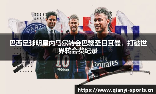 巴西足球明星内马尔转会巴黎圣日耳曼，打破世界转会费纪录