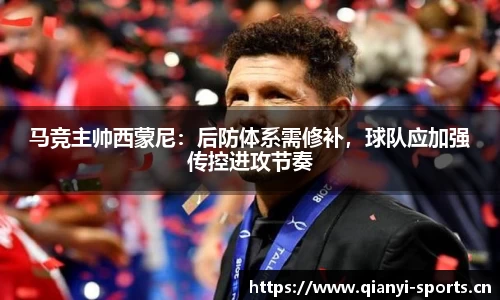马竞主帅西蒙尼：后防体系需修补，球队应加强传控进攻节奏